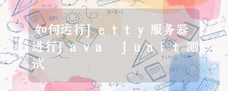 如何运行Jetty服务器进行Java Junit测试 如何运行Jetty服务器进行Java Junit测试