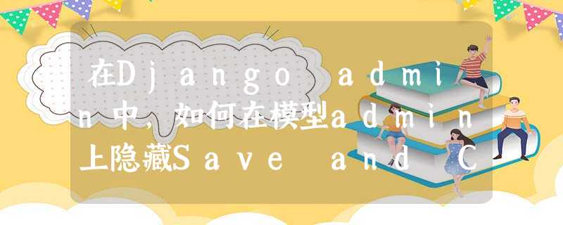 在Django admin中,如何在模型admin上隐藏Save and Continue和Save and Add Another按钮? 在Django admin中,如何在模型admin上隐藏Save and Continue和Save and Add Another按钮?