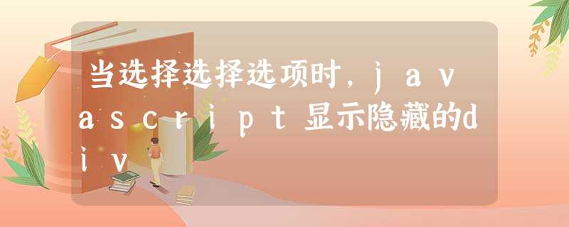 当选择选择选项时,javascript显示隐藏的div 当选择选择选项时,javascript显示隐藏的div