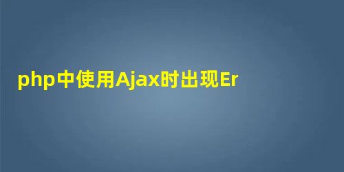 php中使用Ajax时出现Error(c00ce56e)的详细解决方案 php中使用Ajax时出现Error(c00ce56e)的详细解决方案