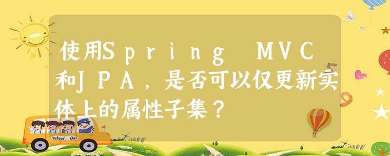 使用Spring MVC和JPA,是否可以仅更新实体上的属性子集? 使用Spring MVC和JPA,是否可以仅更新实体上的属性子集?