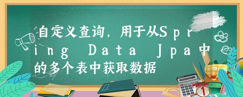 自定义查询,用于从Spring Data Jpa中的多个表中获取数据 自定义查询,用于从Spring Data Jpa中的多个表中获取数据