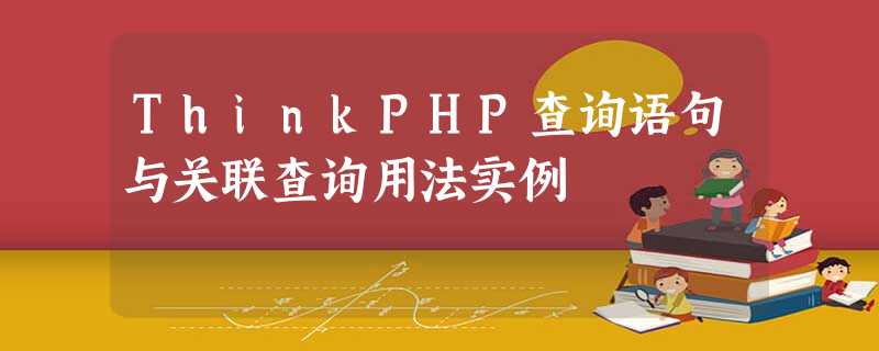 ThinkPHP查询语句与关联查询用法实例 ThinkPHP查询语句与关联查询用法实例