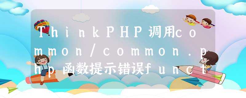 ThinkPHP调用common/common.php函数提示错误function undefined的解决方法 ThinkPHP调用common/common.php函数提示错误function undefined的解决方法