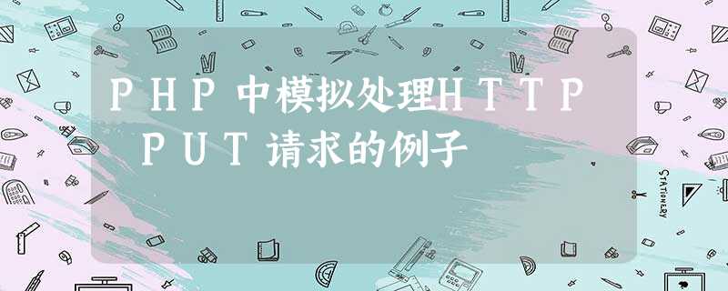 PHP中模拟处理HTTP PUT请求的例子 PHP中模拟处理HTTP PUT请求的例子