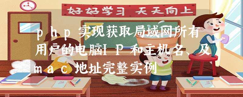 php实现获取局域网所有用户的电脑IP和主机名、及mac地址完整实例 php实现获取局域网所有用户的电脑IP和主机名、及mac地址完整实例