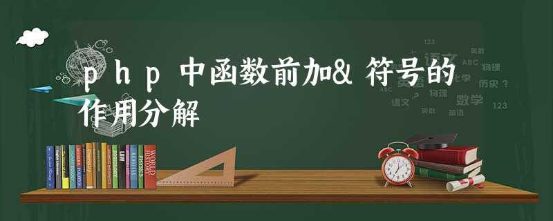 php中函数前加&符号的作用分解 php中函数前加&符号的作用分解