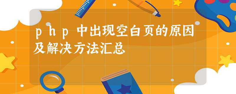 php中出现空白页的原因及解决方法汇总 php中出现空白页的原因及解决方法汇总