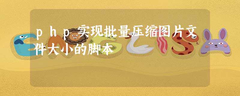 php实现批量压缩图片文件大小的脚本 php实现批量压缩图片文件大小的脚本