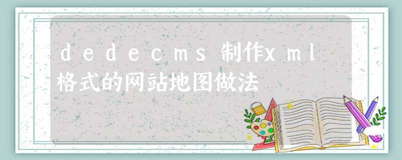 dedecms制作xml格式的网站地图做法 dedecms制作xml格式的网站地图做法