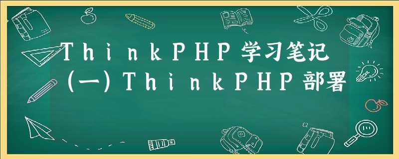 ThinkPHP学习笔记(一)ThinkPHP部署 ThinkPHP学习笔记(一)ThinkPHP部署