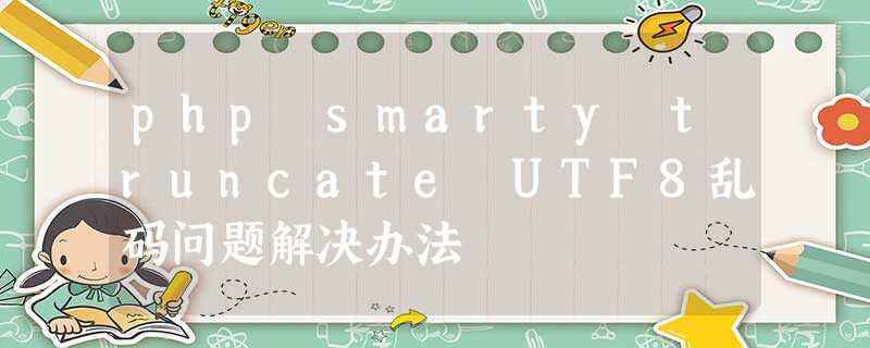 php smarty truncate UTF8乱码问题解决办法 php smarty truncate UTF8乱码问题解决办法