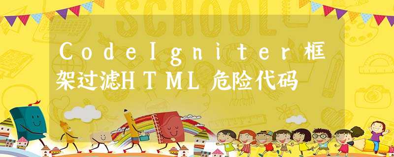 CodeIgniter框架过滤HTML危险代码 CodeIgniter框架过滤HTML危险代码