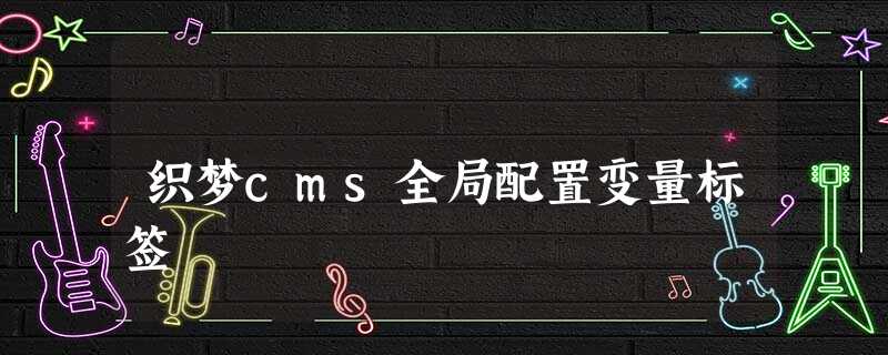 织梦cms全局配置变量标签 织梦cms全局配置变量标签