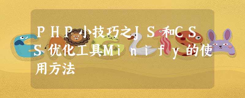 PHP小技巧之JS和CSS优化工具Minify的使用方法 PHP小技巧之JS和CSS优化工具Minify的使用方法