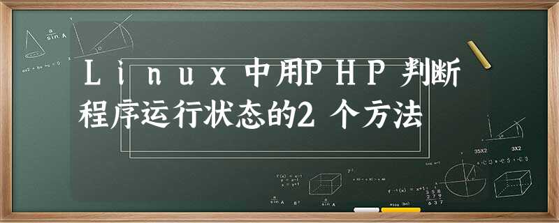 Linux中用PHP判断程序运行状态的2个方法 Linux中用PHP判断程序运行状态的2个方法