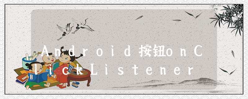 Android按钮onClickListener Android按钮onClickListener