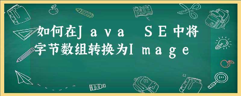 如何在Java SE中将字节数组转换为Image 如何在Java SE中将字节数组转换为Image