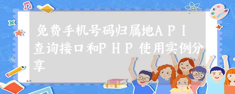 免费手机号码归属地API查询接口和PHP使用实例分享 免费手机号码归属地API查询接口和PHP使用实例分享