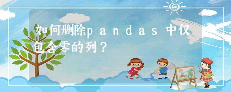 如何删除pandas中仅包含零的列? 如何删除pandas中仅包含零的列?