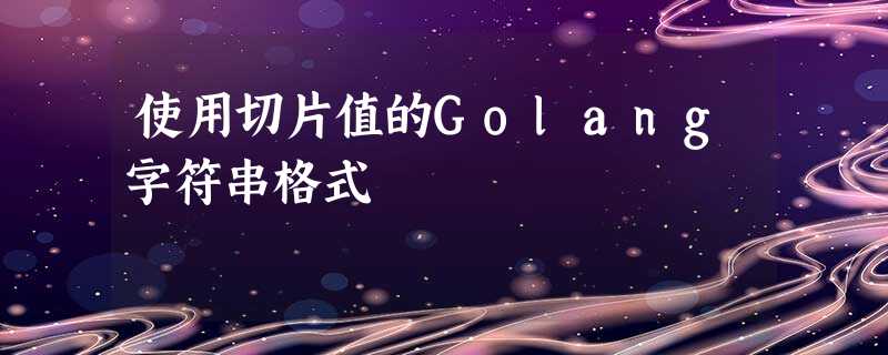 使用切片值的Golang字符串格式 使用切片值的Golang字符串格式