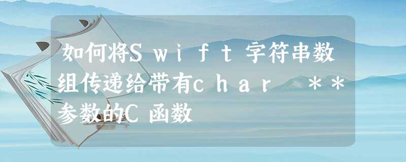如何将Swift字符串数组传递给带有char **参数的C函数 如何将Swift字符串数组传递给带有char **参数的C函数