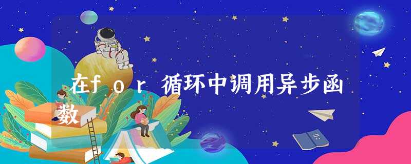 在for循环中调用异步函数 在for循环中调用异步函数