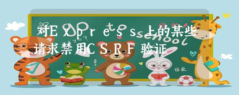 对Express上的某些请求禁用CSRF验证 对Express上的某些请求禁用CSRF验证