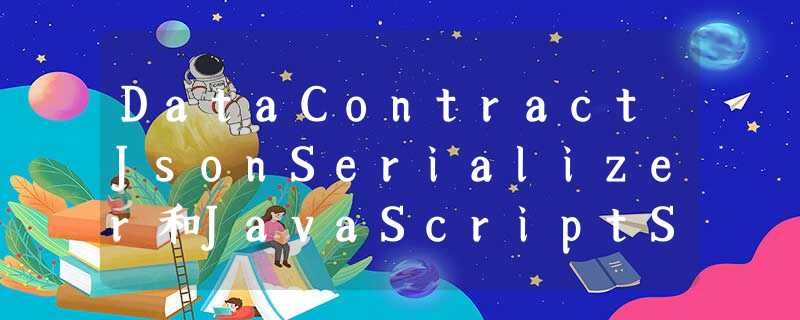 DataContractJsonSerializer和JavaScriptSerializer有什么区别? DataContractJsonSerializer和JavaScriptSerializer有什么区别?