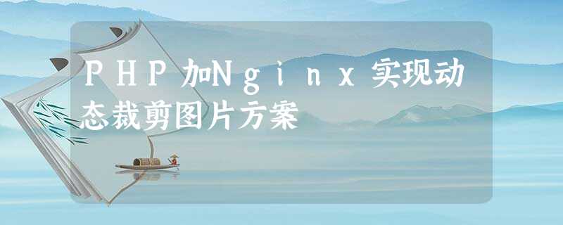 PHP加Nginx实现动态裁剪图片方案 PHP加Nginx实现动态裁剪图片方案