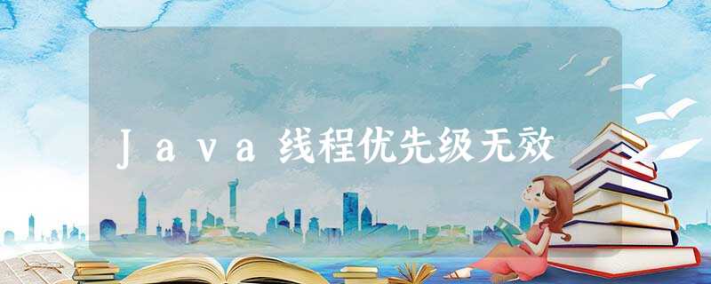 Java线程优先级无效 Java线程优先级无效