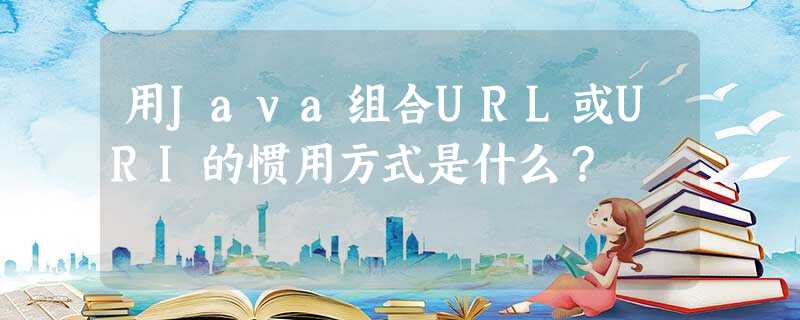 用Java组合URL或URI的惯用方式是什么? 用Java组合URL或URI的惯用方式是什么?