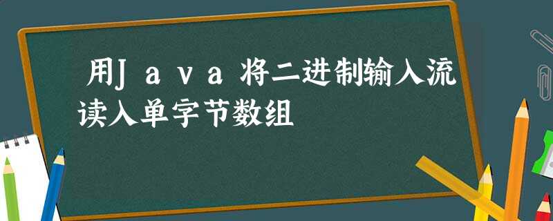 用Java将二进制输入流读入单字节数组 用Java将二进制输入流读入单字节数组
