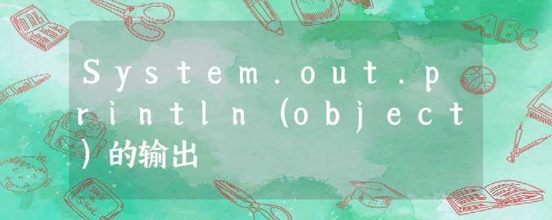 System.out.println(object)的输出 System.out.println(object)的输出