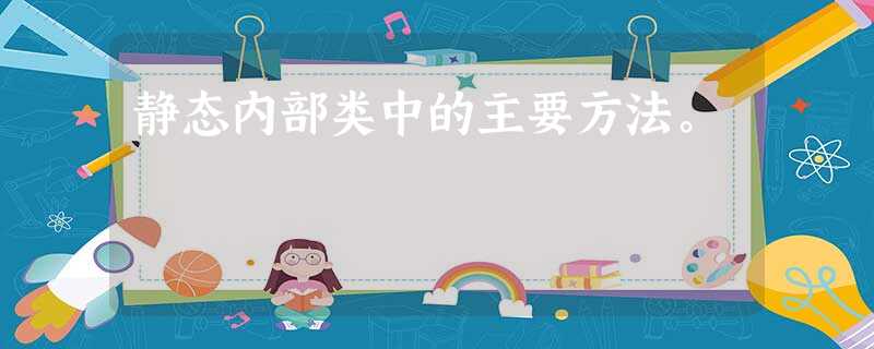 静态内部类中的主要方法。 静态内部类中的主要方法。