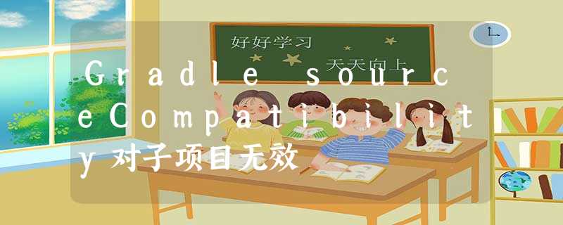 Gradle sourceCompatibility对子项目无效 Gradle sourceCompatibility对子项目无效