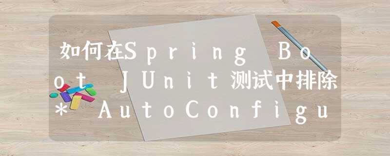 如何在Spring Boot JUnit测试中排除* AutoConfiguration类? 如何在Spring Boot JUnit测试中排除* AutoConfiguration类?