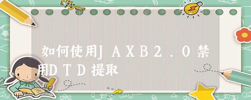 如何使用JAXB2.0禁用DTD提取 如何使用JAXB2.0禁用DTD提取