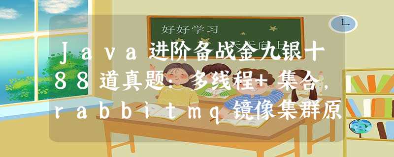 Java进阶备战金九银十88道真题:多线程+集合,rabbitmq镜像集群原理 Java进阶备战金九银十88道真题:多线程+集合,rabbitmq镜像集群原理