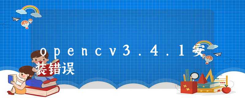 opencv3.4.1安装错误 opencv3.4.1安装错误