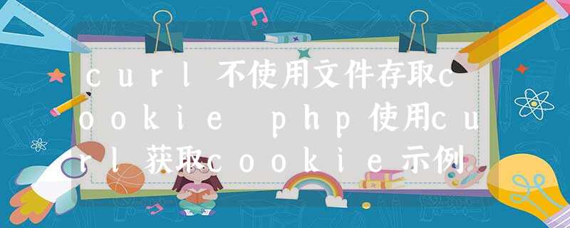 curl不使用文件存取cookie php使用curl获取cookie示例 curl不使用文件存取cookie php使用curl获取cookie示例