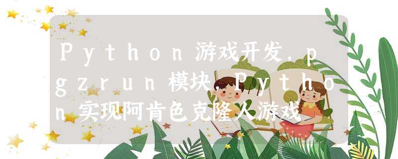 Python游戏开发,pgzrun模块,Python实现阿肯色克隆人游戏 Python游戏开发,pgzrun模块,Python实现阿肯色克隆人游戏