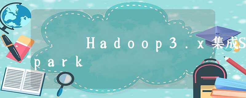 Hadoop3.x集成Spark Hadoop3.x集成Spark