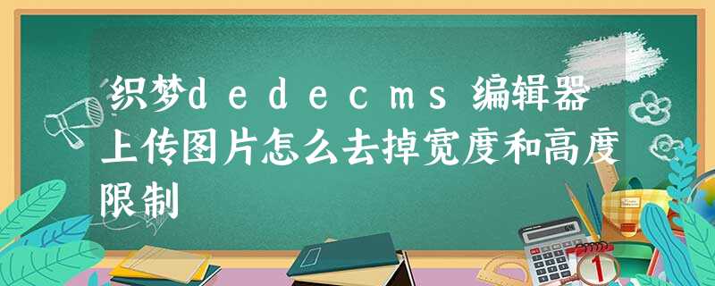织梦dedecms编辑器上传图片怎么去掉宽度和高度限制 织梦dedecms编辑器上传图片怎么去掉宽度和高度限制