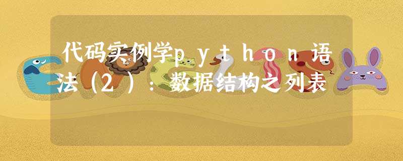 代码实例学python语法(2):数据结构之列表 代码实例学python语法(2):数据结构之列表
