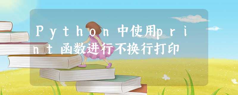 Python中使用print函数进行不换行打印 Python中使用print函数进行不换行打印