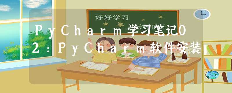 PyCharm学习笔记02:PyCharm软件安装 PyCharm学习笔记02:PyCharm软件安装