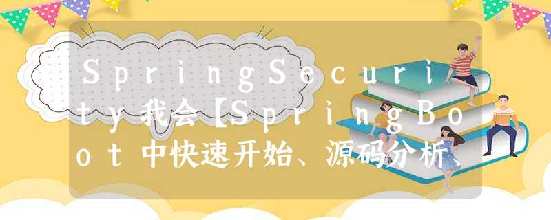 SpringSecurity我会【SpringBoot中快速开始、源码分析、核心功能演示】 SpringSecurity我会【SpringBoot中快速开始、源码分析、核心功能演示】