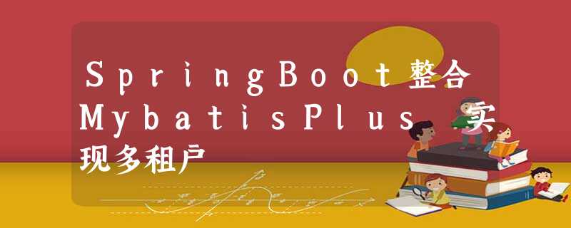 SpringBoot整合MybatisPlus 实现多租户 SpringBoot整合MybatisPlus 实现多租户