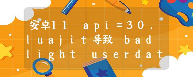 安卓11 api=30,luajit导致 bad light userdata pointer 安卓11 api=30,luajit导致 bad light userdata pointer